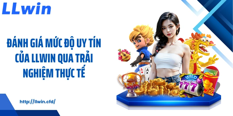 Đánh giá mức độ uy tín của LLWIN qua trải nghiệm thực tế